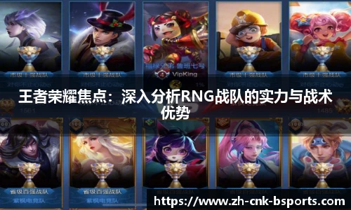 王者荣耀焦点：深入分析RNG战队的实力与战术优势