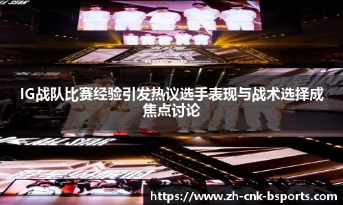 IG战队比赛经验引发热议选手表现与战术选择成焦点讨论